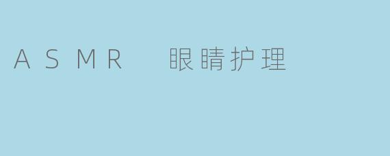 ASMR 眼睛护理